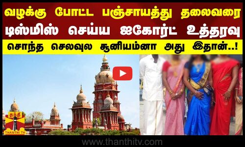 வழக்கு போட்ட பஞ்சாயத்து தலைவரை டிஸ்மிஸ் செய்ய ஐகோர்ட் உத்தரவு - சொந்த செலவுல சூனியம்னா அது இதான்..!