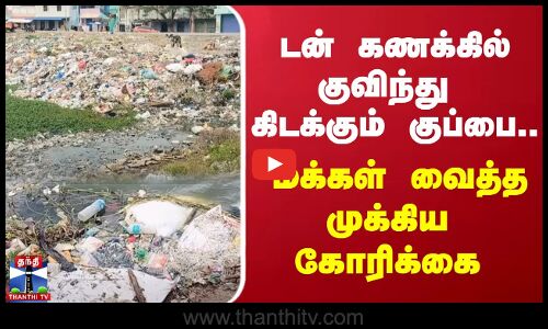 டன் கணக்கில் குவிந்து கிடக்கும் குப்பை.. மக்கள் வைத்த முக்கிய கோரிக்கை