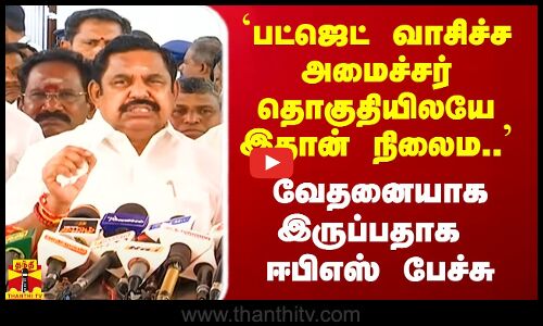 `பட்ஜெட் வாசிச்ச அமைச்சர் தொகுதியிலயே இதான் நிலைம.. - வேதனையாக இருப்பதாக ஈபிஎஸ் பேச்சு