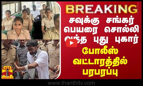 BREAKING || சவுக்கு சங்கர் பெயரை சொல்லி வந்த புது புகார் - போலீஸ் வட்டாரத்தில் பரபரப்பு