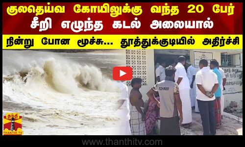 குலதெய்வ கோயிலுக்கு வந்த 20 பேர்..சீறி எழுந்த கடல் அலையால் நின்று போன மூச்சு