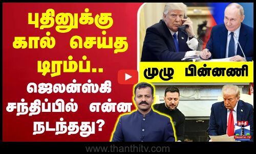 🔴LIVE : புதினுக்கு கால் செய்த டிரம்ப்.. ஜெலன்ஸ்கி சந்திப்பில் என்ன நடந்தது?