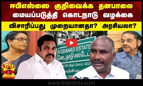 எடப்பாடியை குறிவைக்க தனபாலை மையப்படுத்தி கொடநாடு வழக்கை  விசாரிப்பது முறையானதா? அரசியலா?