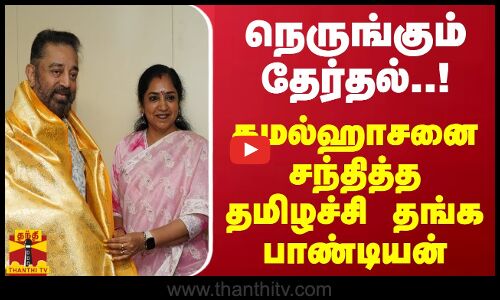 நெருங்கும் தேர்தல்..! - கமல்ஹாசனை சந்தித்த தமிழச்சி தங்க பாண்டியன்