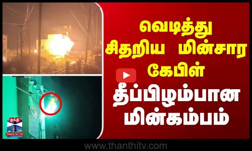 வெடித்து சிதறிய மின்சார கேபிள் - தீப்பிழம்பான மின்கம்பம்