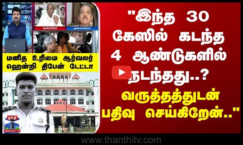 இந்த 30 கேஸில் 4 ஆண்டுகளில் நடந்தது..? வருத்தத்துடன் பதிவு செய்கிறேன்.. - ஹென்றி திபேன் டேட்டா