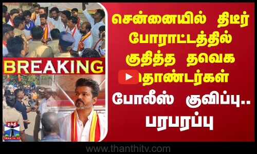 🔴LIVE : சென்னையில் திடீர் போராட்டத்தில் குதித்த தவெக தொண்டர்கள் - போலீஸ் குவிப்பு.. பரபரப்பு