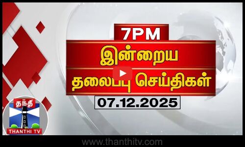 Today Headlines | இரவு 7 மணி தலைப்புச் செய்திகள் (07.12.2025) | 7 PM Headlines | ThanthiTV