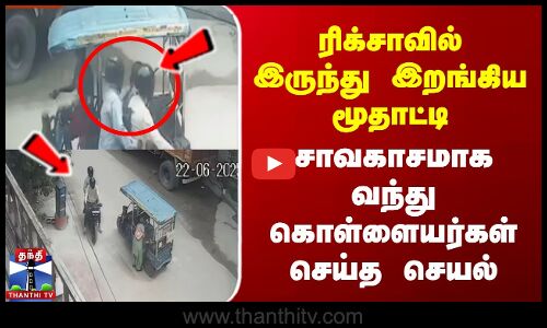 ரிக்சாவில் இருந்து இறங்கிய மூதாட்டி... சாவகாசமாக வந்து கொள்ளையர்கள் செய்த செயல்
