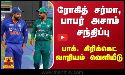 ரோகித் சர்மா,பாபர் அசாம் சந்திப்பு - பாக். கிரிக்கெட் வாரியம் வெளியீடு
