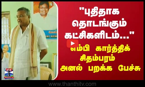 புதிதாக தொடங்கும் கட்சிகளிடம்... எம்பி கார்த்திக் சிதம்பரம்  அனல் பறக்க பேச்சு