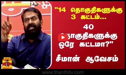14 தொகுதிகளுக்கு 3 கட்டம்... 40 தொகுதிகளுக்கு ஒரே கட்டமா? - சீமான் ஆவேசம்