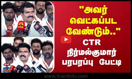 அவர் வெட்கப்பட வேண்டும்..  CTR நிர்மல் குமார் பரபரப்பு பேட்டி