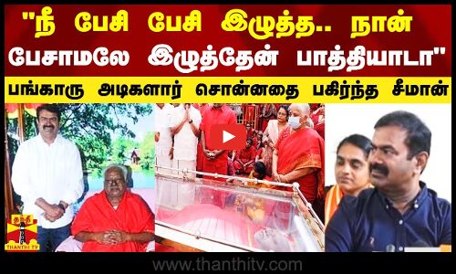 நீ பேசி பேசி இழுத்த..  நான் பேசாமலே இழுத்தேன் பாத்தியாடா -பங்காரு அடிகளார் சொன்னதை பகிர்ந்த சீமான்