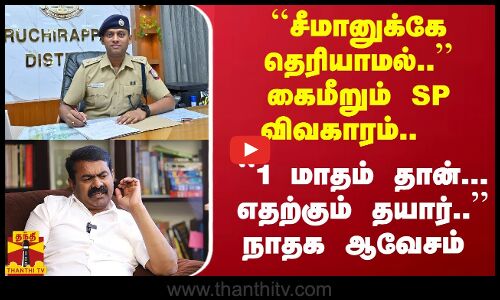 ``சீமானுக்கே தெரியாமல்.. SP வருண் விவகாரம்..  ``1 மாதம் தான்... எதற்கும் தயார்.. நாதக ஆவேசம்