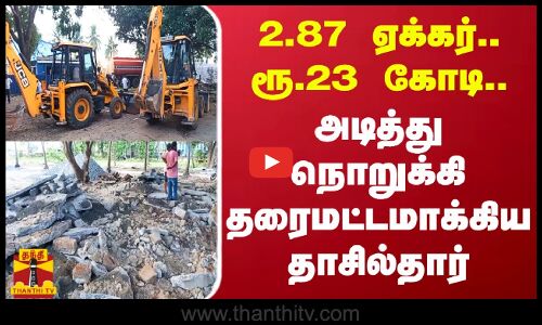 2.87 ஏக்கர்.. ரூ.23 கோடி.. அடித்து நொறுக்கி தரைமட்டமாக்கிய தாசில்தார் | Nandambakkam | Thanthitv