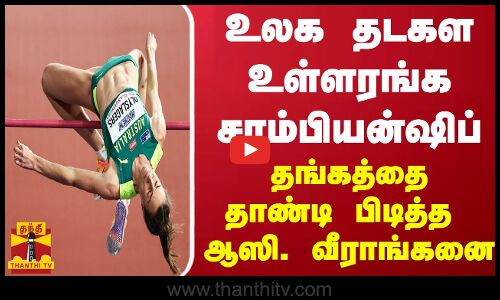 உலக தடகள உள்ளரங்க சாம்பியன்ஷிப்.. தங்கத்தை தாண்டி பிடித்த ஆஸி. வீராங்கனை