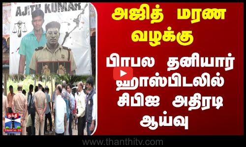 அஜித் மரண வழக்கு - பிரபல தனியார் ஹாஸ்பிடலில் சிபிஐ அதிரடி ஆய்வு
