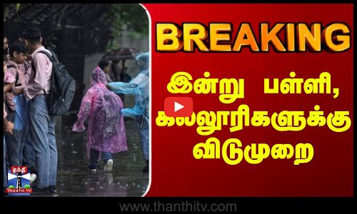Breaking || இன்று பள்ளி, கல்லூரிகளுக்கு விடுமுறை
