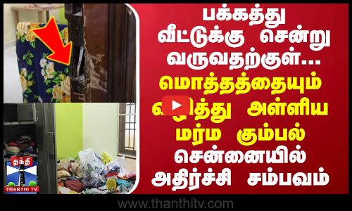 பக்கத்து வீட்டுக்கு சென்று வருவதற்குள்... மொத்தத்தையும் வழித்து அள்ளிய மர்ம கும்பல் - சென்னையில் அதிர்ச்சி சம்பவம்