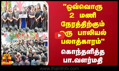 ஒவ்வொரு 2 மணி நேரத்திற்கும் ஒரு பாலியல் பலாத்காரம்.. கொந்தளித்த பா.வளர்மதி