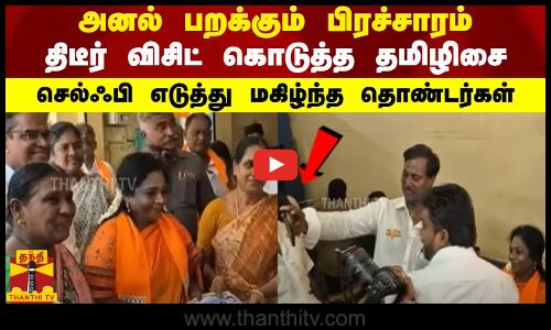 அனல் பறக்கும் பிரச்சாரம்... திடீர் விசிட் கொடுத்த தமிழிசை - செல்ஃபி எடுத்து மகிழ்ந்த தொண்டர்கள்