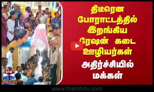 திடீரென போராட்டத்தில் இறங்கிய.. ரேஷன் கடை ஊழியர்கள் - அதிர்ச்சியில் மக்கள்