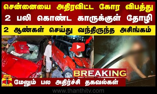 சென்னையை அதிரவிட்ட விபத்து.. 2 பேரை பலி கொண்ட காருக்குள் தோழியுடன் கஞ்சா.. 2 ஆண்கள் செய்த அசிங்கம்