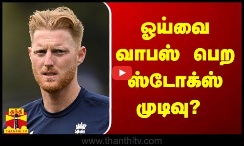 ஓய்வை வாபஸ் பெற ஸ்டோக்ஸ் முடிவு?