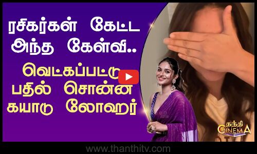 ரசிகர்கள் கேட்ட அந்த கேள்வி.. வெட்கப்பட்டு பதில் சொன்ன கயாடு லோஹர்