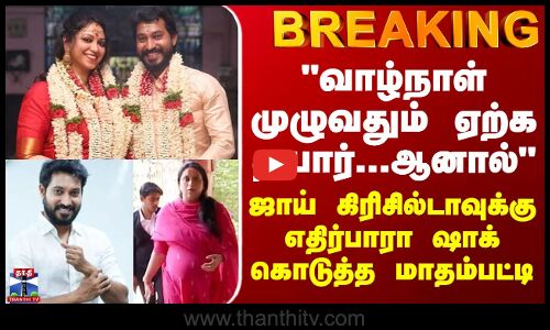BREAKING || வாழ்நாள் முழுவதும் ஏற்க தயார்... ஆனால் - ஜாய் கிரிசில்டாவுக்கு ஷாக் கொடுத்த மாதம்பட்டி