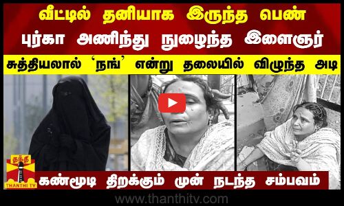 வீட்டில் தனியாக இருந்த பெண் - புர்கா அணிந்து நுழைந்த இளைஞர் - சுத்தியலால் தலையில் விழுந்த அடி