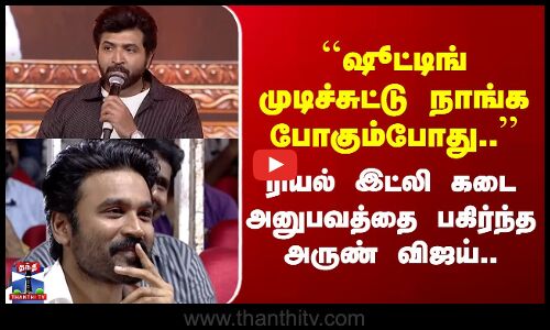 Danush ``ஷூட்டிங் முடிச்சுட்டு நாங்க போகும்போது..’’ ரியல் இட்லி கடை அனுபவத்தை பகிர்ந்த அருண் விஜய்