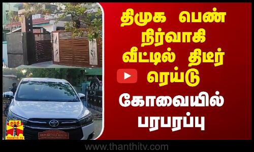 திமுக பெண் நிர்வாகி வீட்டில் திடீர் ரெய்டு.. கோவையில் பரபரப்பு