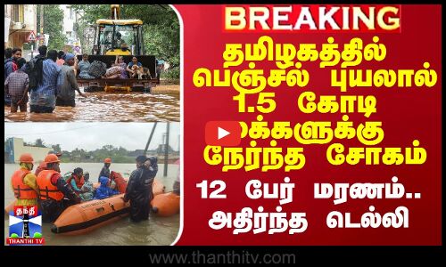 தமிழகத்தில் பெஞ்சல் புயலால் 1.5 கோடி மக்களுக்கு நேர்ந்த சோகம்.. 12 பேர் மரணம்..அதிர்ந்த டெல்லி