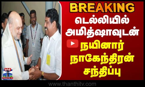 Breaking | டெல்லியில் அமித்ஷாவுடன் நயினார் நாகேந்திரன் சந்திப்பு