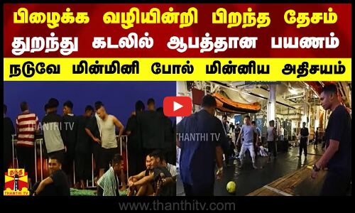 பிழைக்க வழியின்றி பிறந்த தேசம் துறந்து கடலில் ஆபத்தான பயணம்.. நடுவே மின்மினி போல் மின்னிய அதிசயம்