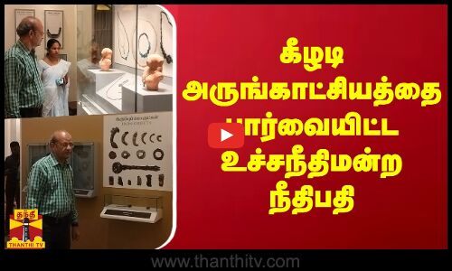 கீழடி அருங்காட்சியத்தை பார்வையிட்ட உச்சநீதிமன்ற நீதிபதி | Sivagangai | Keeladi | Museum | Judge