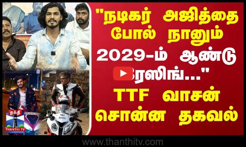 TTF Vasan | நடிகர் அஜித்தை போல் நானும் 2029-ம் ஆண்டு ரேஸிங்... TTF வாசன் சொன்ன தகவல்