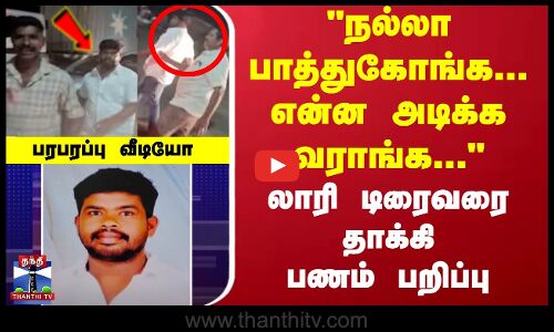 லாரி டிரைவரை தாக்கி பணம் பறிப்பு... பரபரப்பு வீடியோ
