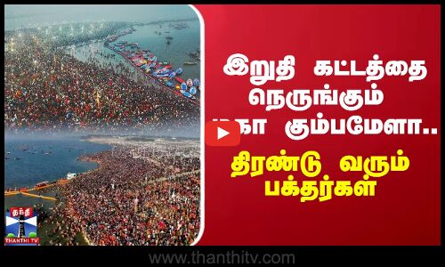 இறுதி கட்டத்தை நெருங்கும் மகா கும்பமேளா...  திரண்டு வரும் பக்தர்கள்