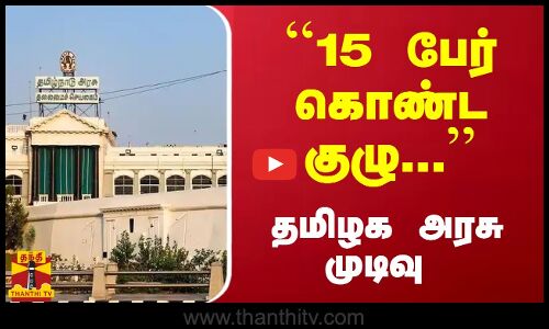15 பேர் கொண்ட குழு... தமிழக அரசு முடிவு | TN Govt