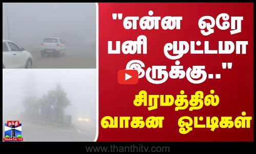 Fog | OOTY | என்ன ஒரே பனி மூட்டமா இருக்கு.. சிரமத்தில் வாகன ஓட்டிகள்