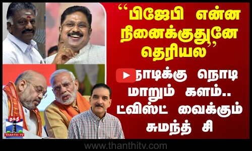 ``BJP என்ன நினைக்குதுனே தெரியல’’ நொடிக்கு நொடி மாறும் களம்.. ட்விஸ்ட் வைக்கும் சுமந்த் சி