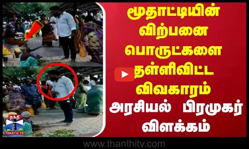 மூதாட்டியின் விற்பனை பொருட்களை தள்ளிவிட்ட விவகாரம்..அரசியல்  பிரமுகர் விளக்கம்