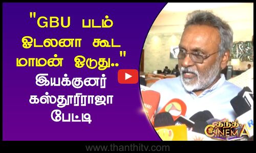 GBU படம் ஓடலனா கூட மாமன் ஓடுது.. இயக்குனர் கஸ்தூரிராஜா பேட்டி