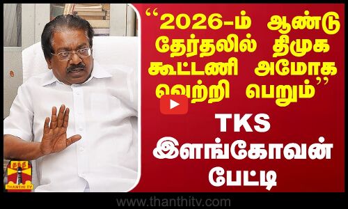 ``2026-ம் ஆண்டு தேர்தலில் திமுக கூட்டணி அமோக வெற்றி பெறும் - டி.கே.எஸ்.இளங்கோவன் பேட்டி