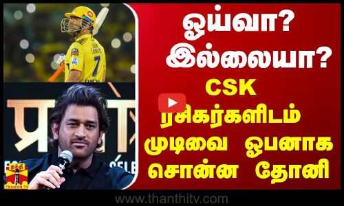 ஓய்வா? இல்லையா? - CSK ரசிகர்களிடம் முடிவை ஓபனாக சொன்ன தோனி