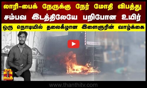 லாரி - பைக் நேருக்கு நேர் மோதி விபத்து...சம்பவ இடத்திலேயே பறிபோன உயிர்...தலைகீழான இளைஞரின் வாழ்க்கை