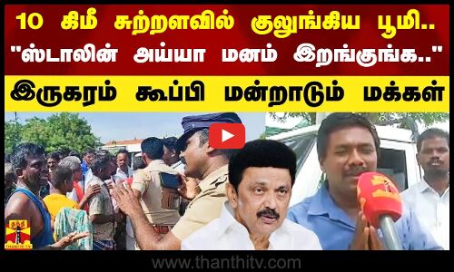 10 கிமீ சுற்றளவில் குலுங்கிய பூமி..   ஸ்டாலின் அய்யா மனம் இறங்குங்க..  - மன்றாடும் மக்கள்